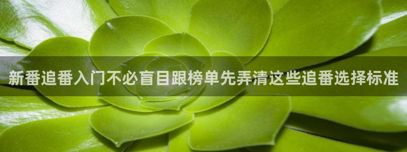奇漫屋最新新作：新番追番入门不必盲目跟榜单先弄清这些追番选择标准配图