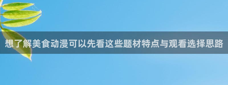奇漫屋漫画大全阅读:想了解美食动漫可以先看这些题材特点与观看选择思路配图