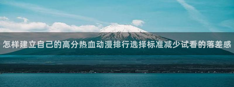 奇漫屋网页版在线阅读：怎样建立自己的高分热血动漫排行选择标准减少试看的落差感配图