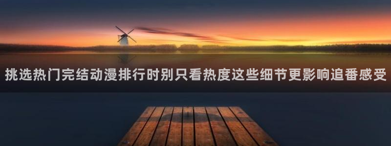 奇漫屋手机漫画:挑选热门完结动漫排行时别只看热度这些细节更影响追番感受配图