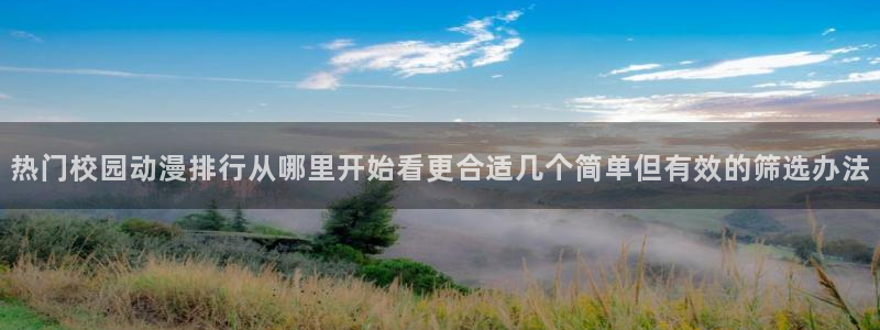 奇漫屋有什么好看的漫画：热门校园动漫排行从哪里开始看更合适几个简单但有效的筛选办法配图