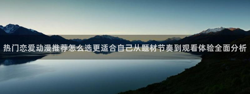 奇漫屋热门推荐:热门恋爱动漫推荐怎么选更适合自己从题材节奏到观看体验全面分析配图