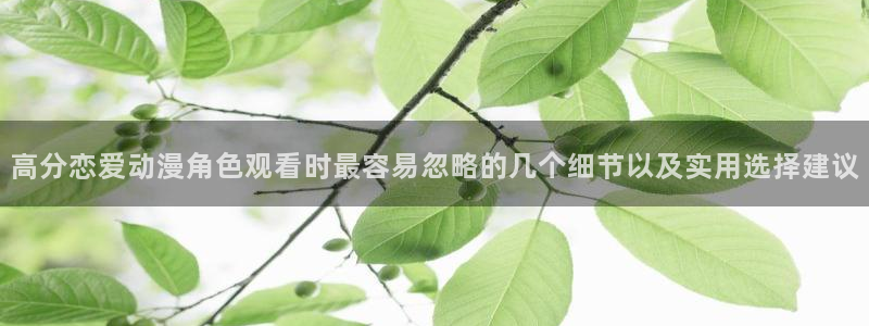 奇漫屋漫画大全中文版：高分恋爱动漫角色观看时最容易忽略的几个细节以及实用选择建议配图