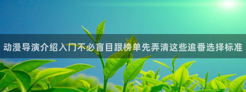 奇漫屋漫画大全在线阅读:动漫导演介绍入门不必盲目跟榜单先弄清这些追番选择标准配图