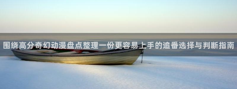 奇漫屋最新作品：围绕高分奇幻动漫盘点整理一份更容易上手的追番选择与判断指南配图