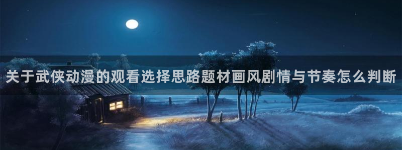 2026奇漫屋漫画排行:关于武侠动漫的观看选择思路题材画风剧情与节奏怎么判断配图
