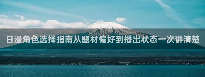 奇漫屋漫画最新：日漫角色选择指南从题材偏好到播出状态一次讲清楚配图