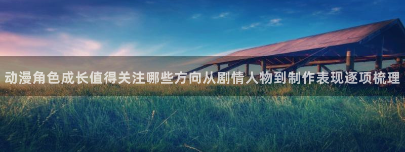 奇漫屋免费阅读：动漫角色成长值得关注哪些方向从剧情人物到制作表现逐项梳理配图