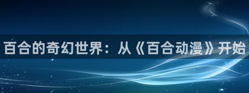 奇漫屋网站：百合的奇幻世界：从《百合动漫》开始配图