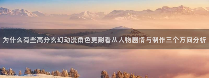 奇漫屋人气作品：为什么有些高分玄幻动漫角色更耐看从人物剧情与制作三个方向分析配图