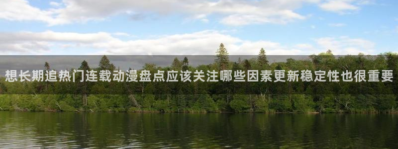 2026奇漫屋漫画新作：想长期追热门连载动漫盘点应该关注哪些因素更新稳定性也很重要配图