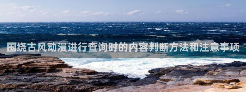 奇漫屋剧情漫画:围绕古风动漫进行查询时的内容判断方法和注意事项配图