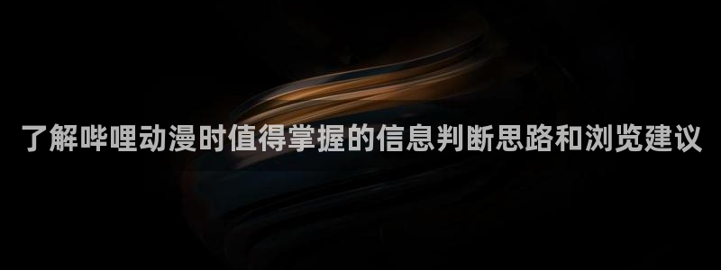 奇漫屋漫画官网:了解哔哩动漫时值得掌握的信息判断思路和浏览建议配图