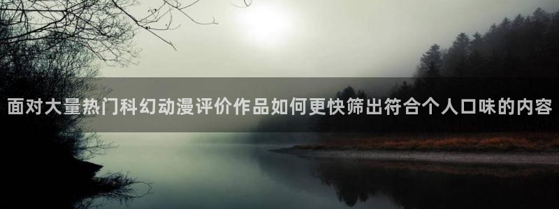奇漫屋漫画中文：面对大量热门科幻动漫评价作品如何更快筛出符合个人口味的内容配图