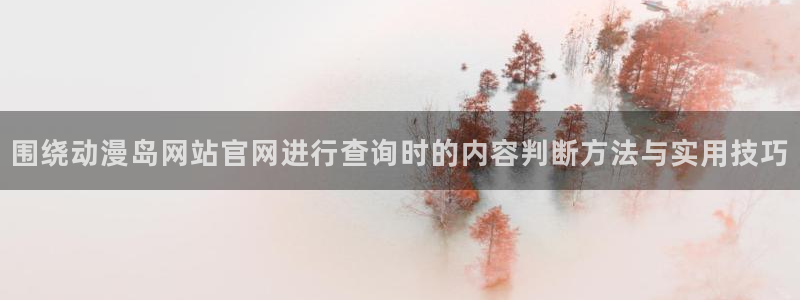 奇漫屋电脑在线阅读:围绕动漫岛网站官网进行查询时的内容判断方法与实用技巧配图