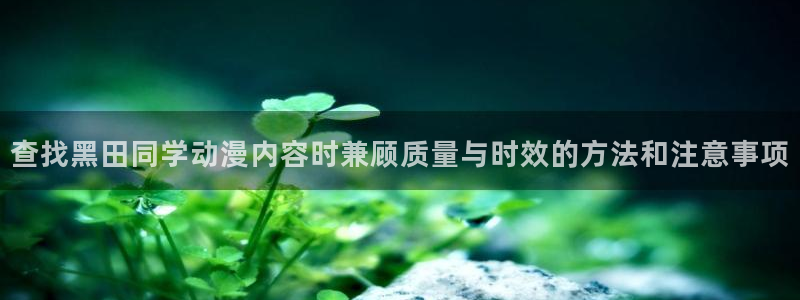 奇漫屋热门分类:查找黑田同学动漫内容时兼顾质量与时效的方法和注意事项配图