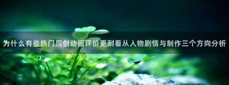 奇漫屋新作漫画：为什么有些热门原创动画评价更耐看从人物剧情与制作三个方向分析配图