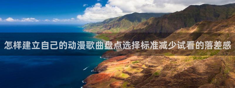 奇漫屋手机免费阅读:怎样建立自己的动漫歌曲盘点选择标准减少试看的落差感配图