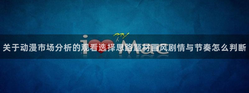 奇漫屋漫画网页版在线阅读:关于动漫市场分析的观看选择思路题材画风剧情与节奏怎么判断配图