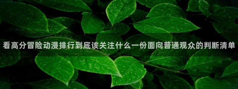 奇漫屋最新漫画:看高分冒险动漫排行到底该关注什么一份面向普通观众的判断清单配图