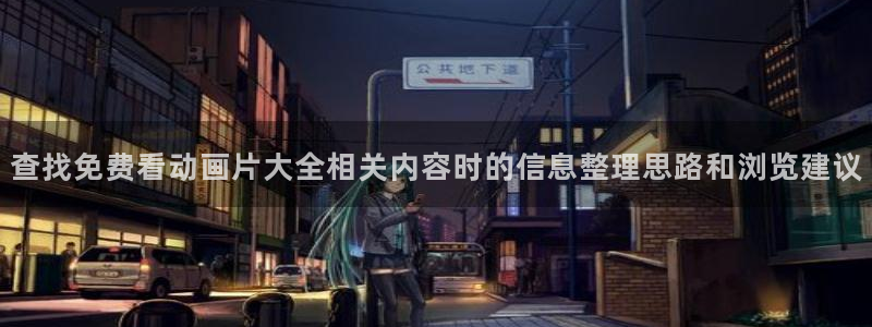 奇漫屋最新作品:查找免费看动画片大全相关内容时的信息整理思路和浏览建议配图