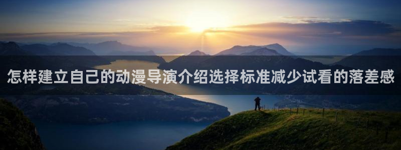 奇漫屋漫画免费在线看:怎样建立自己的动漫导演介绍选择标准减少试看的落差感配图