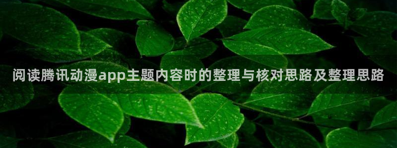 奇漫屋漫画作品推荐:阅读腾讯动漫app主题内容时的整理与核对思路及整理思路配图